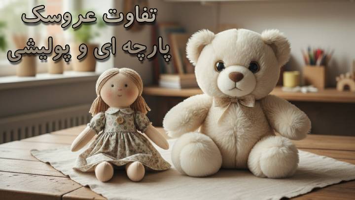 نگاهی به تفاوت عروسک پارچه ای و پولیشی؛ بهترین عروسک برای کودک دلبند شما